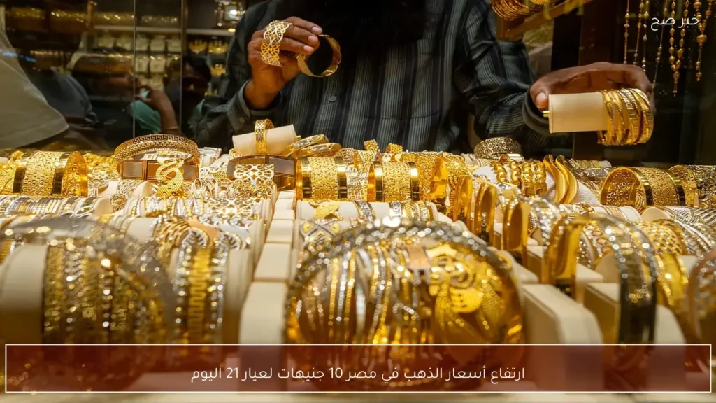 ارتفاع أسعار الذهب في مصر 10 جنيهات لعيار 21 اليوم