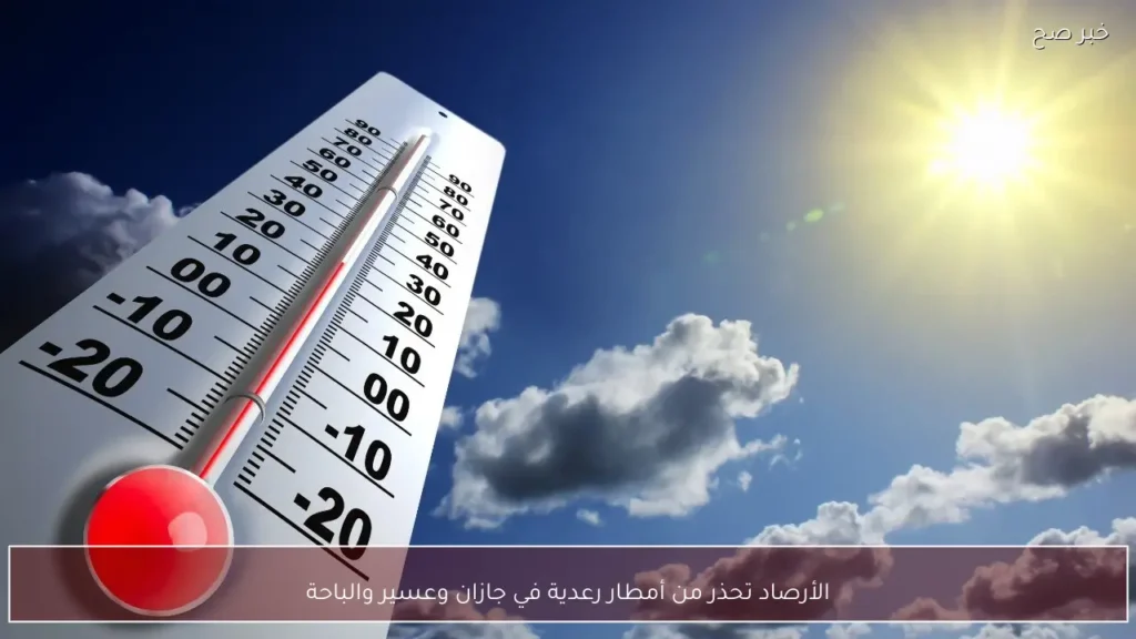 الأرصاد تحذر من أمطار رعدية في جازان وعسير والباحة