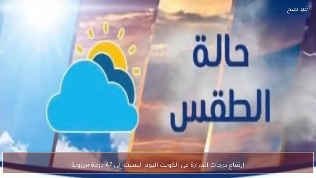 ارتفاع درجات الحرارة في الكويت اليوم السبت إلى 47 درجة مئوية