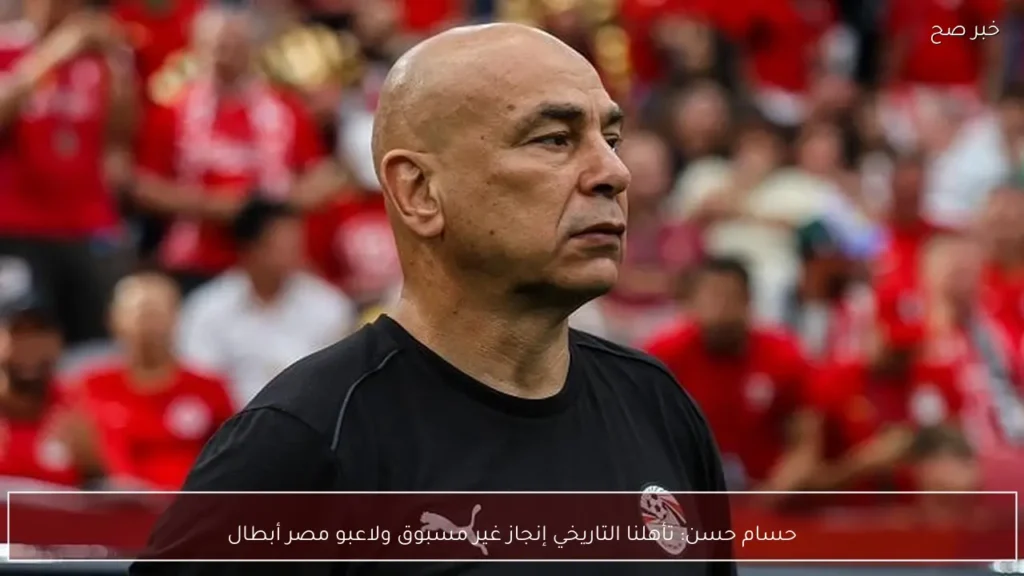 حسام حسن: تأهلنا التاريخي إنجاز غير مسبوق ولاعبو مصر أبطال