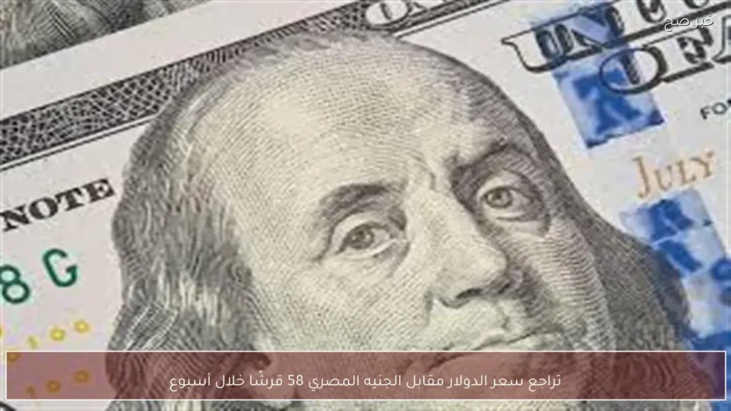 تراجع سعر الدولار مقابل الجنيه المصري 58 قرشًا خلال أسبوع