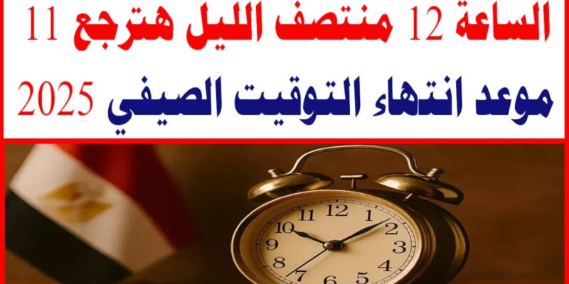 “هتأخر ساعتك” موعد انتهاء التوقيت الصيفي 2025 في مصر (التفاصيل كاملة)