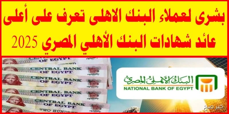 شهادات البنك الأهلي المصري لعام 2025 بعوائد مختلفة بعد خفض أسعار الفائدة بنسبة 2%