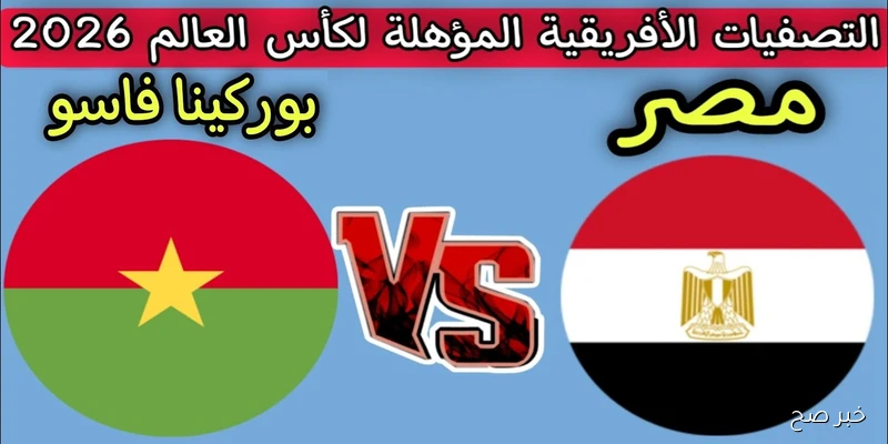 مصر ضد بوركينا فاسو القنوات الناقله والموعد والمعلق.. تصفيات كأس العالم 2026