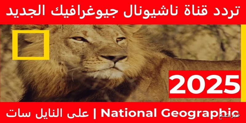 تردد قناة ناشيونال جيوغرافيك 2025 لمتابعة أقوى البرامج الوثائقية بجودة عالية