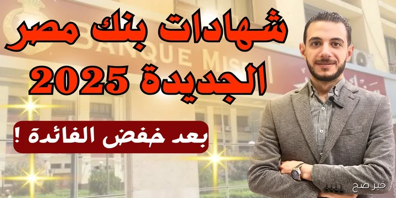 تعرف على أعلى فوائد شهادات بنك مصر 2025 بالجنيه والدولار بعد تعديل أسعار الفائدة