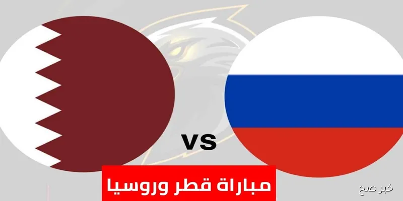 ماتش Qatar الان.. مباراة قطر ضد روسيا اليوم الودية المنتظرة