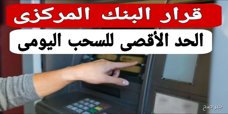 ما هو حد السحب اليومي atm في البنوك بعد آخر تحديث في 2025؟.. التفاصيل كاملة