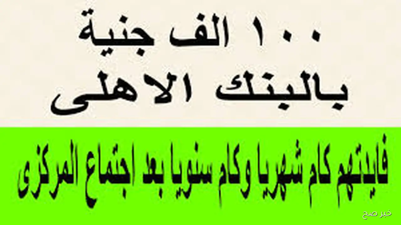 كم فوائد 100 ألف جنيه في البنك الأهلي في الشهر؟.. عوائد شهرية مجزيه رغم تراجع الفائدة