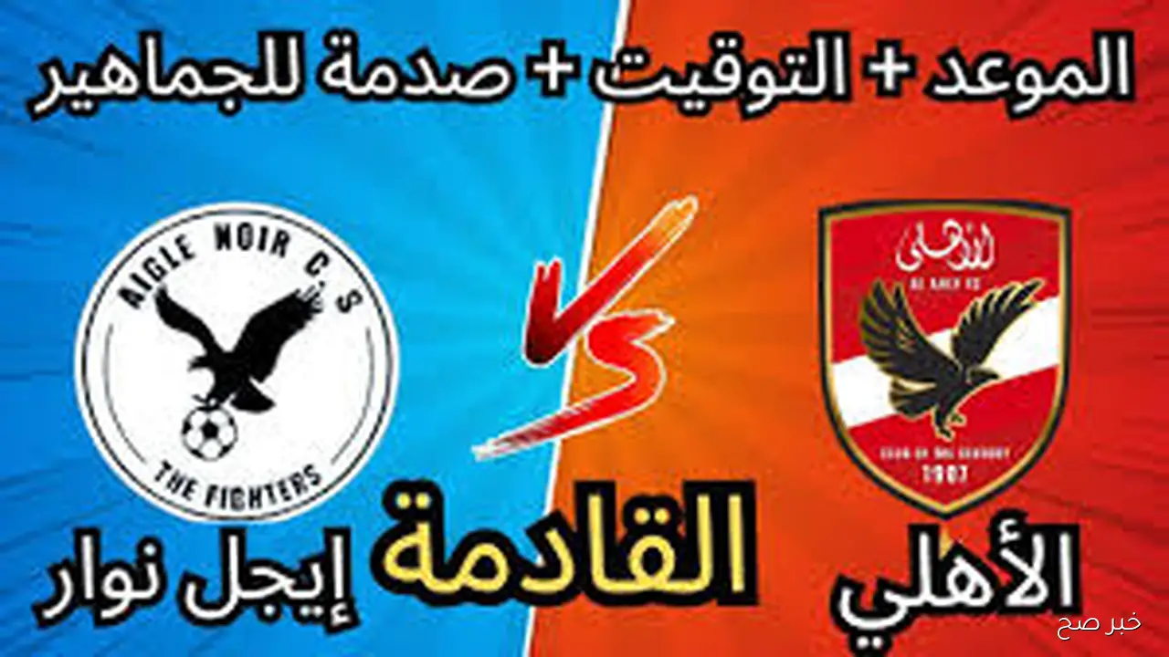 قائمة الاهلي لمباراة اليوم في افريقيا أمام إيجيل نوار .. الموعد والقناة الناقلة