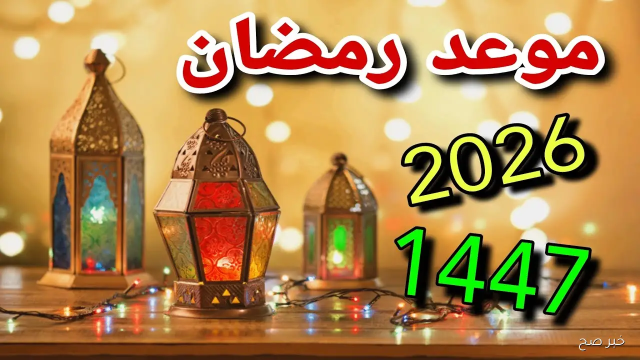 موعد رمضان 2026 وأول أيام الشهر الكريم وفق الحسابات الفلكية