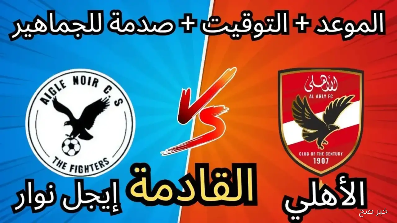 موعد مباراة الأهلي ضد إيجل نوار في دورى ابطال افريقيا 2025 والقنوات الناقلة