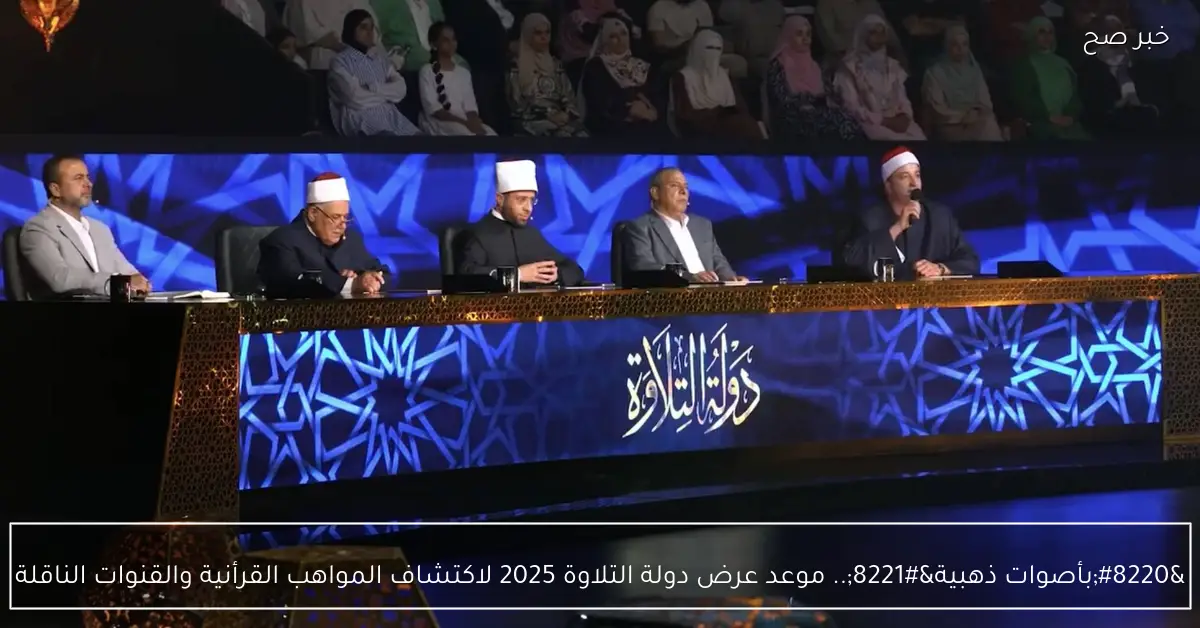 “بأصوات ذهبية”.. موعد عرض دولة التلاوة 2025 لاكتشاف المواهب القرأنية والقنوات الناقلة
