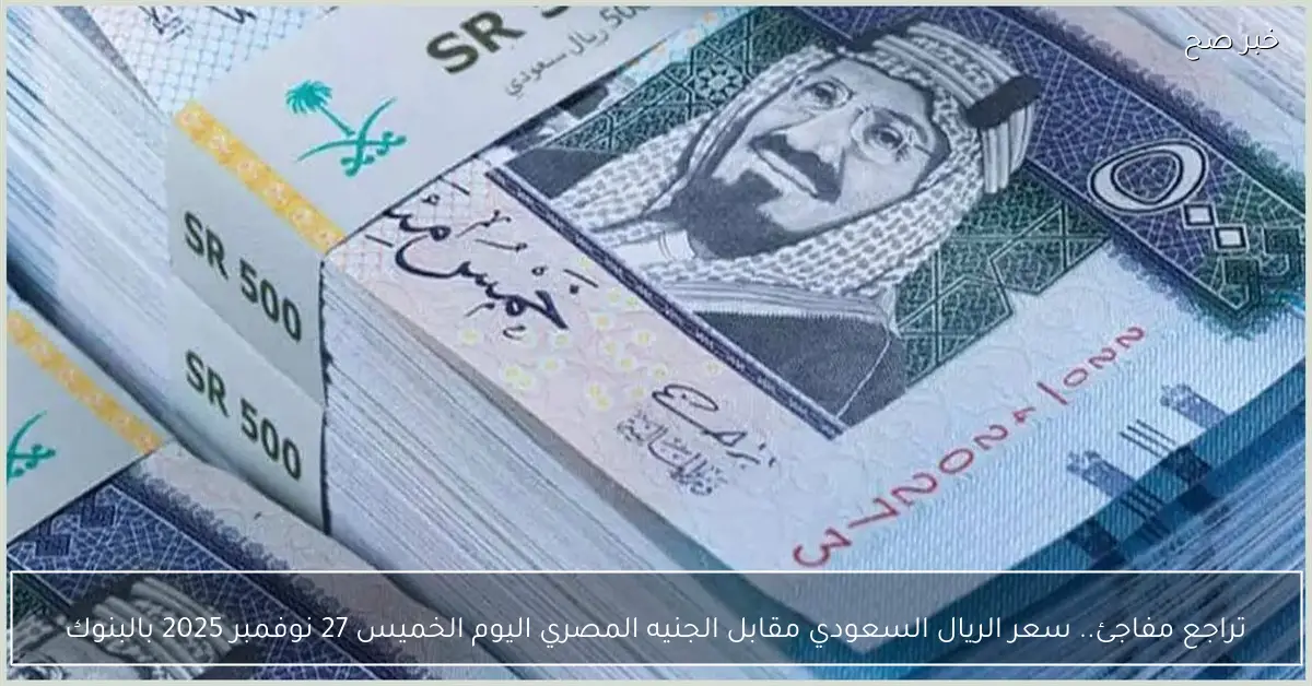 تراجع مفاجئ.. سعر الريال السعودي مقابل الجنيه المصري اليوم الخميس 27 نوفمبر 2025 بالبنوك