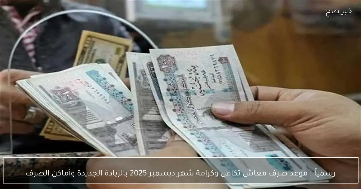 رسمياً.. موعد صرف معاش تكافل وكرامة شهر ديسمبر 2025 بالزيادة الجديدة وأماكن الصرف