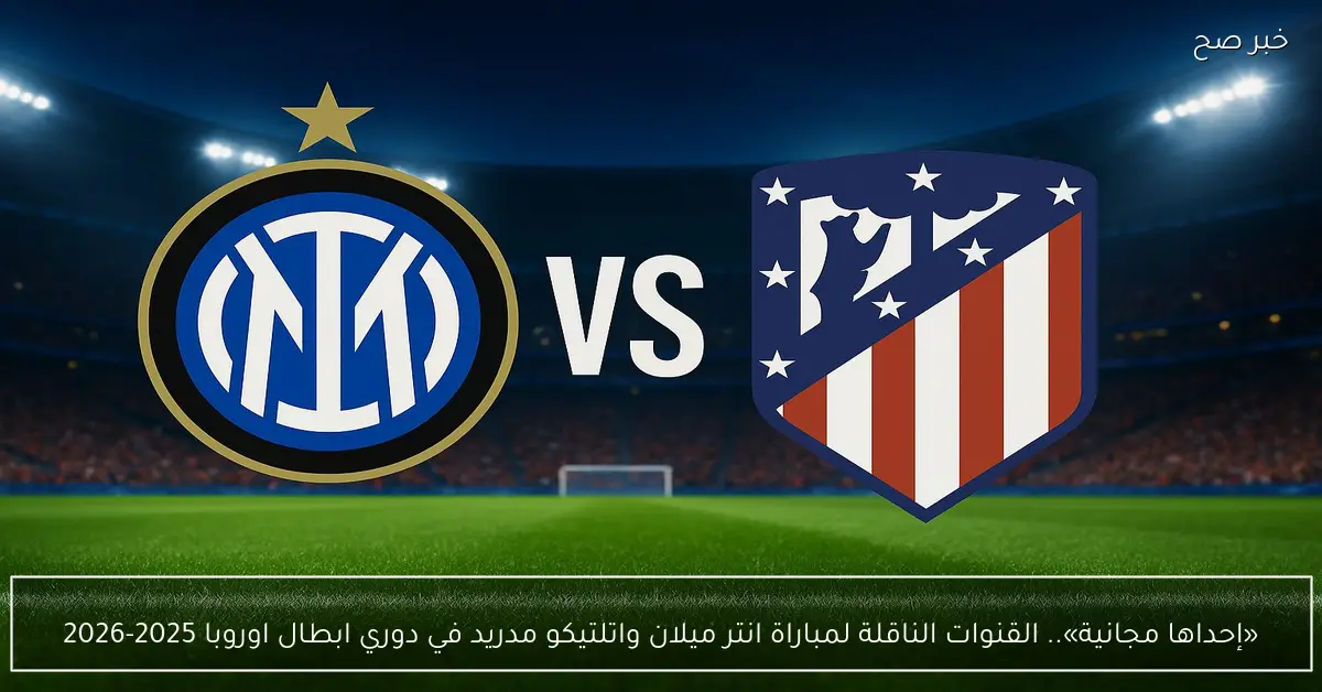 «إحداها مجانية».. القنوات الناقلة لمباراة انتر ميلان واتلتيكو مدريد في دوري ابطال اوروبا 2025-2026