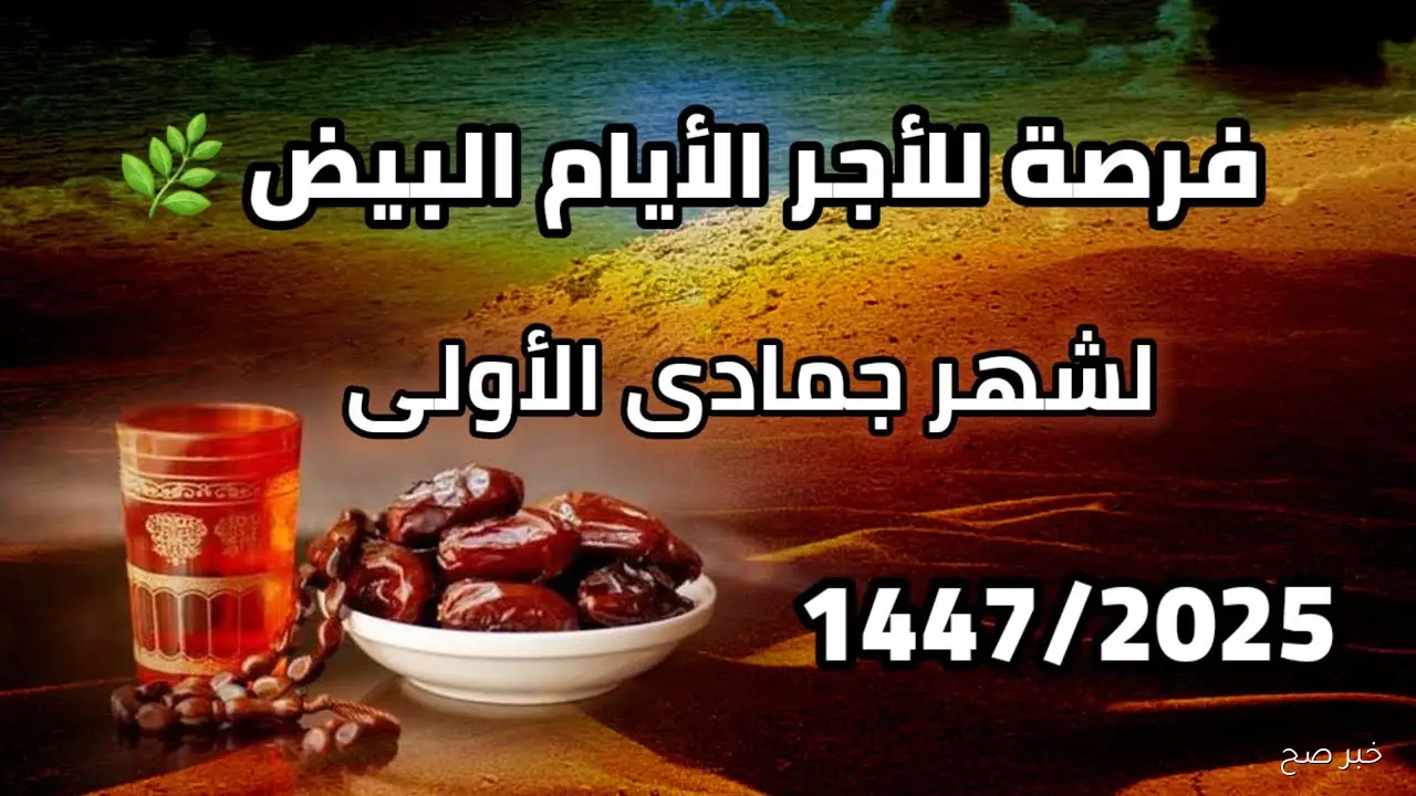 انطلاق صيام الايام البيض لشهر جمادى الأولى 2025 تبعًا لسنن الحبيب ﷺ.. أيام معدودات تُضاعف الأجر