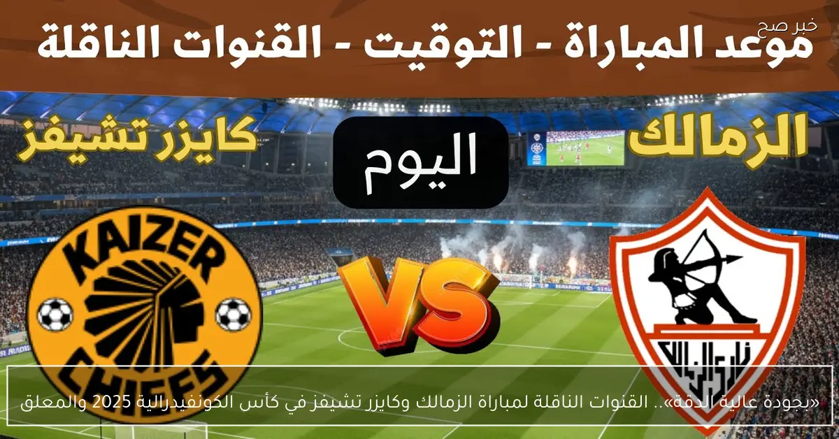 «بجودة عالية الدقة».. القنوات الناقلة لمباراة الزمالك وكايزر تشيفز في كأس الكونفيدرالية 2025 والمعلق
