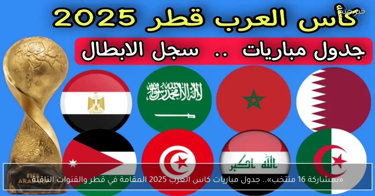 «بمشاركة 16 منتخب».. جدول مباريات كاس العرب 2025 المقامة في قطر والقنوات الناقلة