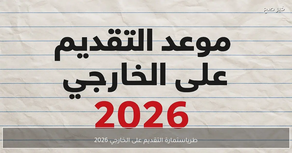 طريقة التقديم استمارة التقديم على الخارجي 2026 الكترونيًا واهم الشروط المطلوبة
