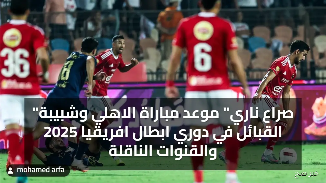 “صراع ناري” موعد مباراة الاهلي وشبيبة القبائل في دوري ابطال افريقيا 2025 والقنوات الناقلة