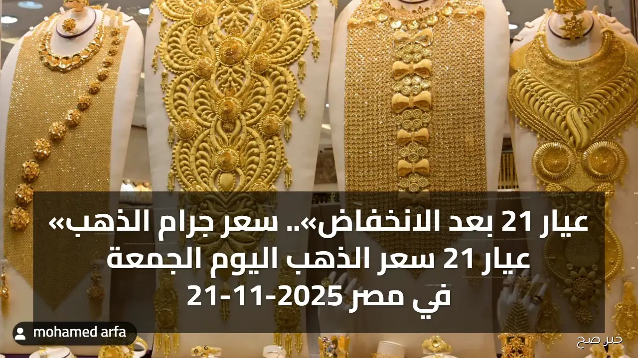 «عيار 21 بعد الانخفاض».. سعر جرام الذهب عيار 21 سعر الذهب اليوم الجمعة 21-11-2025 في مصر
