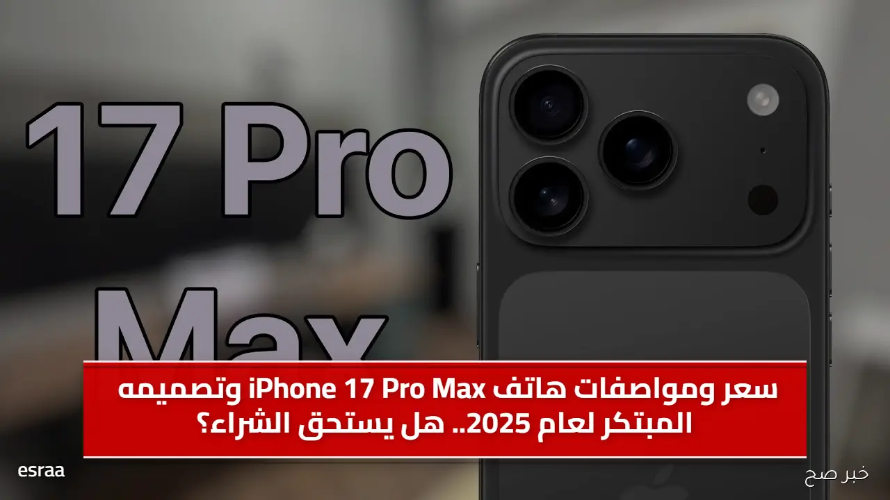 سعر ومواصفات هاتف iPhone 17 Pro Max وتصميمه المبتكر لعام 2025.. هل يستحق الشراء؟
