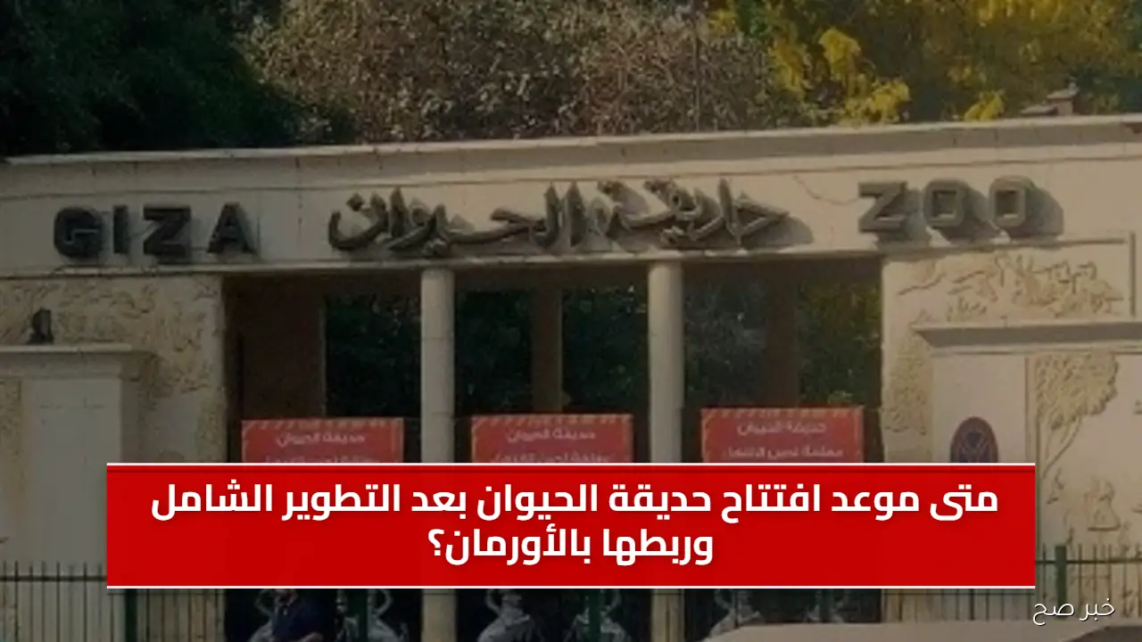 متى موعد افتتاح حديقة الحيوان بعد التطوير الشامل وربطها بالأورمان؟