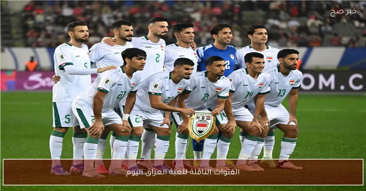 جميع القنوات الناقلة للعبة العراق اليوم امام البحرين في كأس العرب 2025 علي النايل سات مجاناً