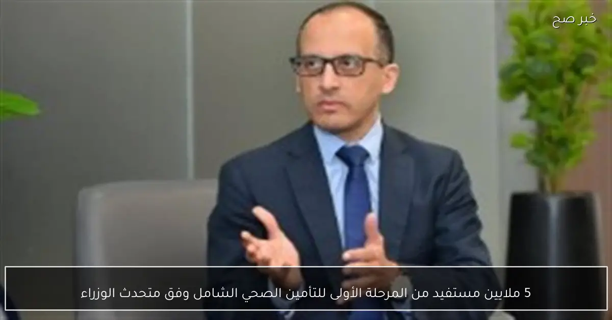 5 ملايين مستفيد من المرحلة الأولى للتأمين الصحي الشامل وفق متحدث الوزراء