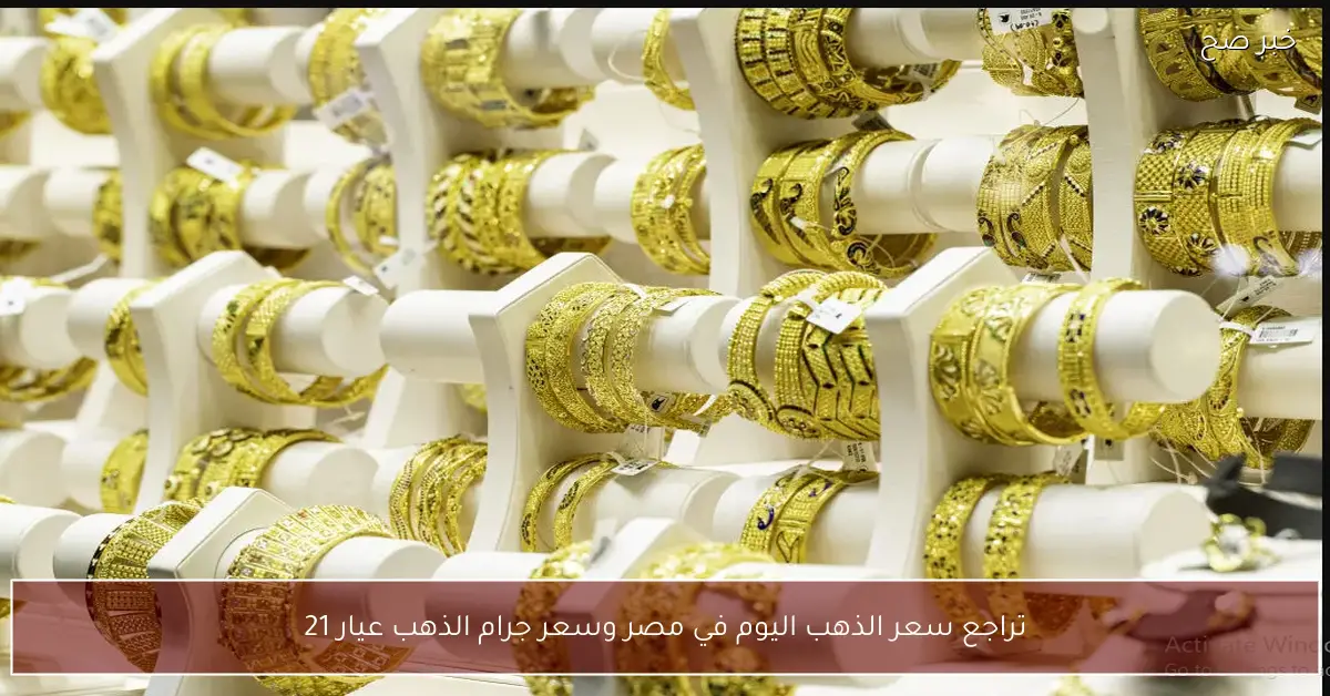 تراجع سعر الذهب اليوم في مصر وسعر جرام الذهب عيار 21 يهبط لأقل مستوي