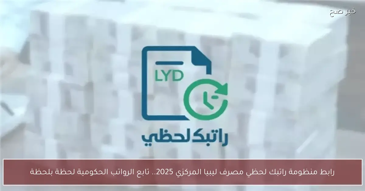 رابط منظومة راتبك لحظي مصرف ليبيا المركزي 2025.. تابع الرواتب الحكومية لحظة بلحظة