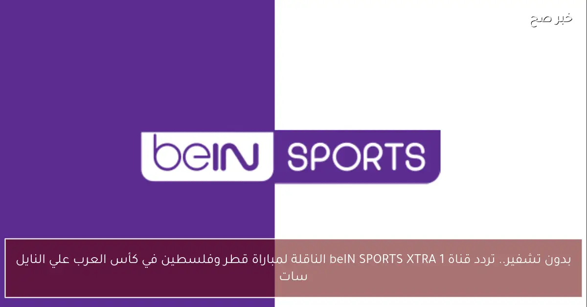 بدون تشفير.. تردد قناة beIN SPORTS XTRA 1 الناقلة لمباراة قطر وفلسطين في كأس العرب علي النايل سات