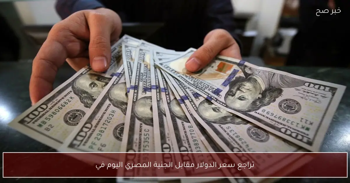 تراجع سعر الدولار مقابل الجنية المصري اليوم في البنوك والسوق السوداء