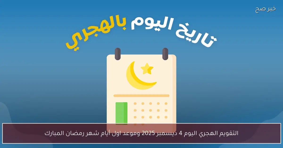 التقويم الهجري اليوم 4 ديسمبر 2025 وموعد اول أيام شهر رمضان المبارك