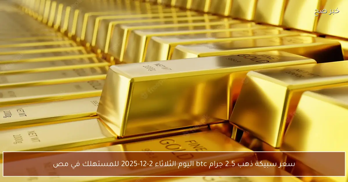 “هتكسب فلوس بالكوم” سعر سبيكة ذهب 2.5 جرام btc اليوم الثلاثاء 2-12-2025 للمستهلك في مصر