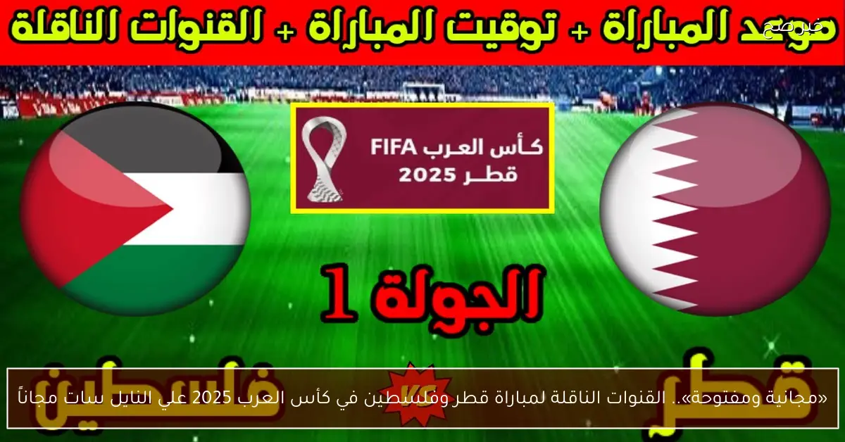 «مجانية ومفتوحة».. القنوات الناقلة لمباراة قطر وفلسطين في كأس العرب 2025 علي النايل سات مجاناً