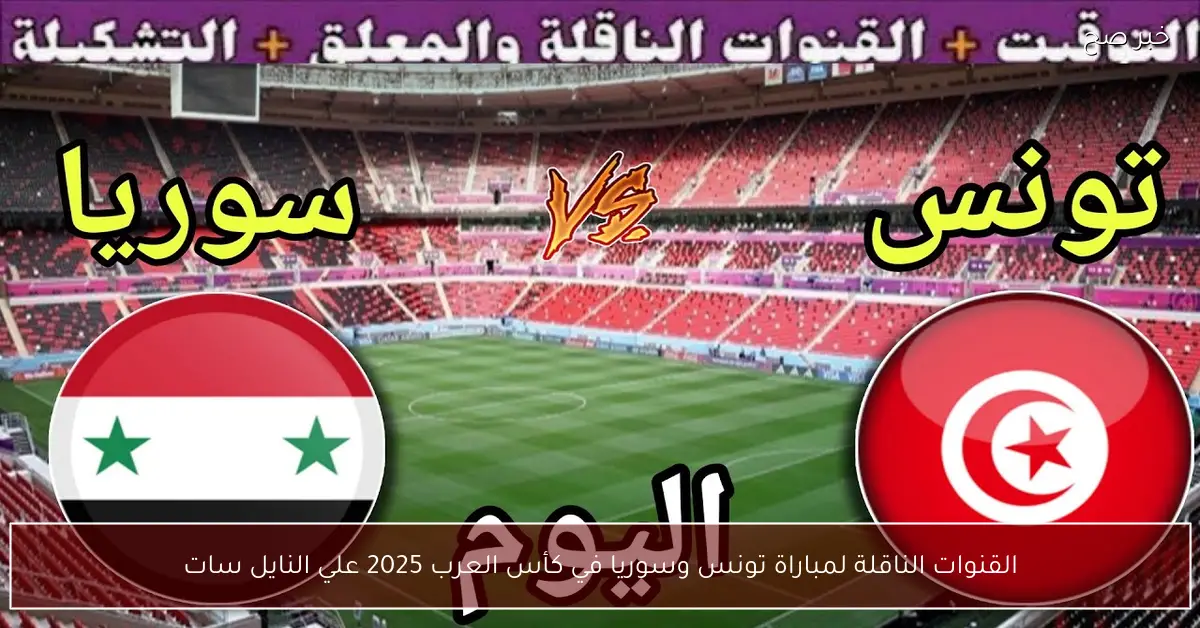 “بجودة HD” القنوات الناقلة لمباراة تونس وسوريا في كأس العرب 2025 علي النايل سات مجاناً