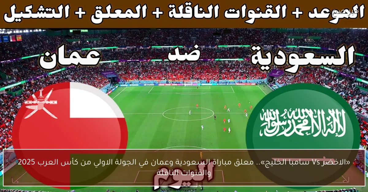 «الاخضر Vs سامبا الخليج».. معلق مباراة السعودية وعمان في الجولة الاولي من كأس العرب 2025 والقنوات الناقلة