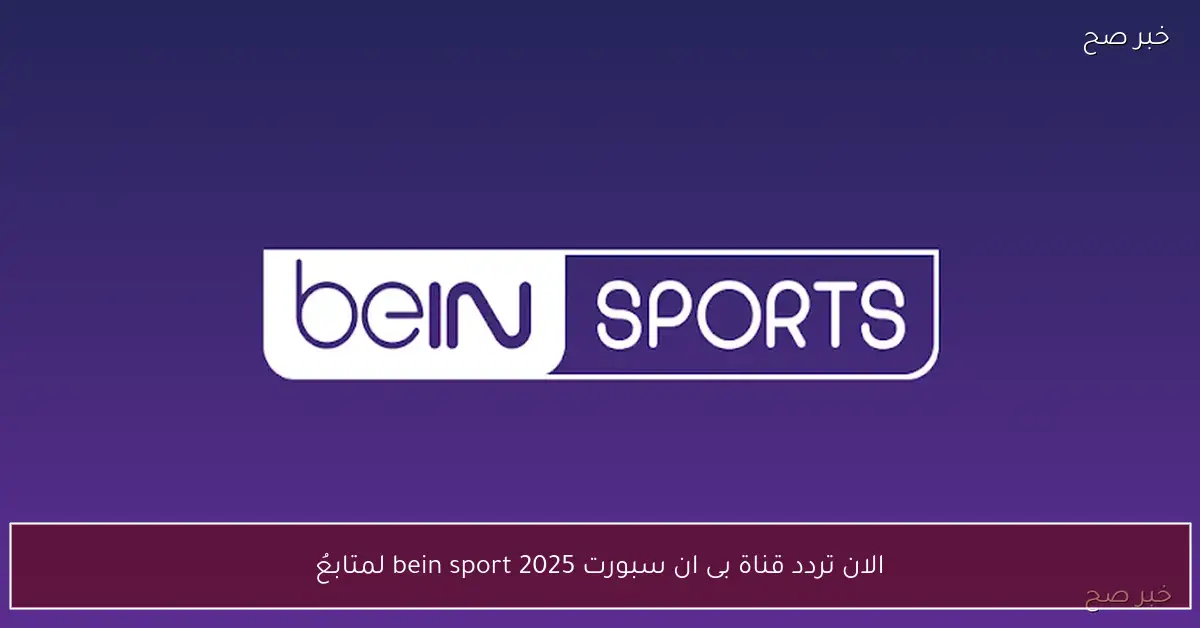 الان تردد قناة بى ان سبورت 2025 bein sport لمتابعُة جميع مباريات كاس العرب على المفتوح
