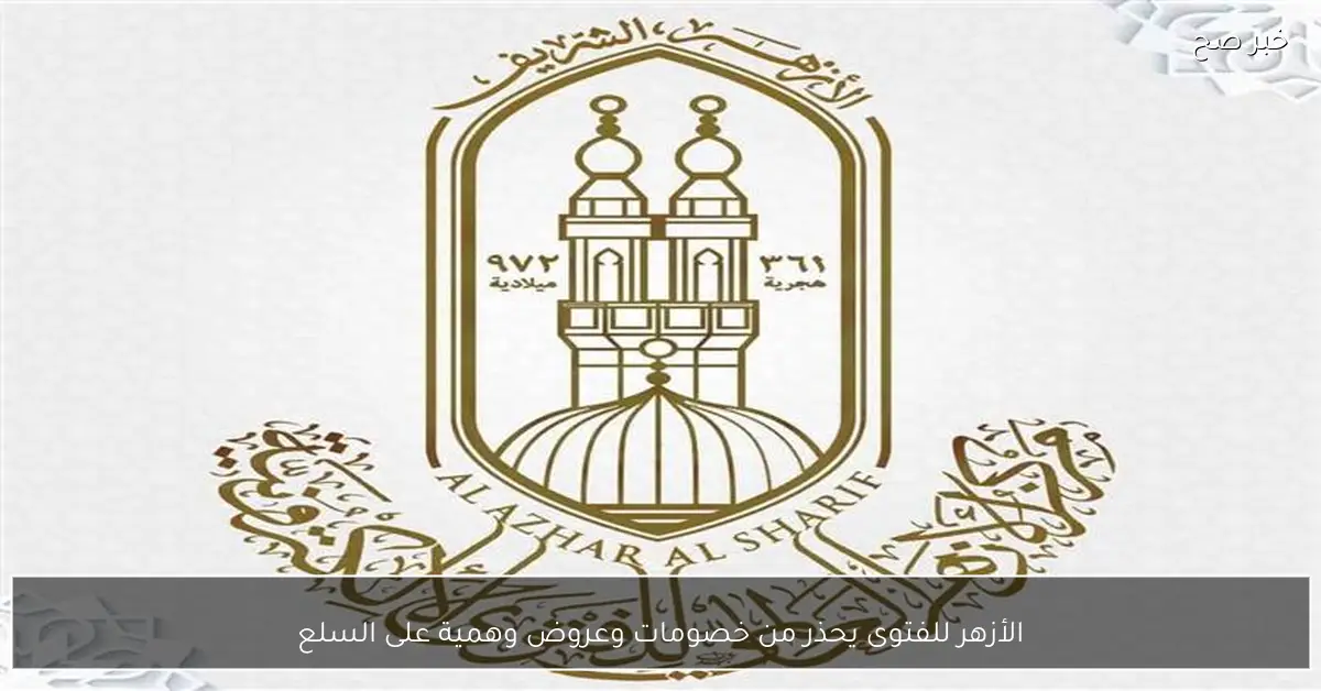 الأزهر للفتوى يحذر من خصومات وعروض وهمية على السلع