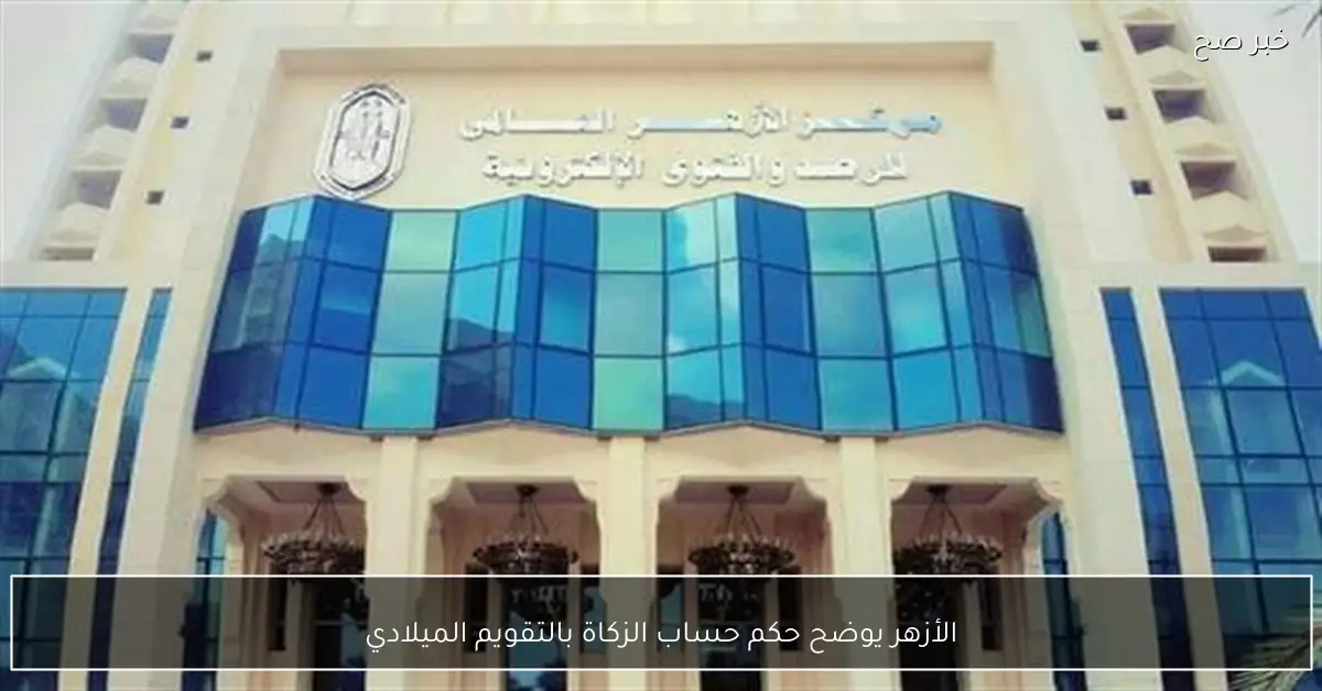 الأزهر يوضح حكم حساب الزكاة بالتقويم الميلادي