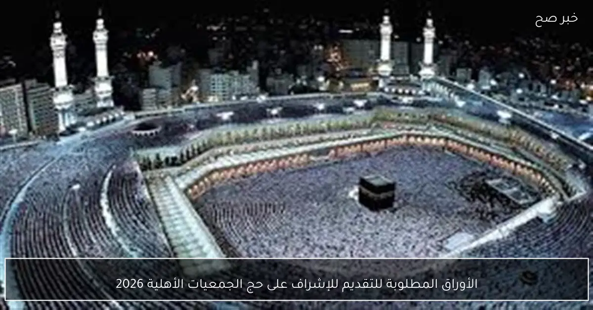 الأوراق المطلوبة للتقديم للإشراف على حج الجمعيات الأهلية 2026