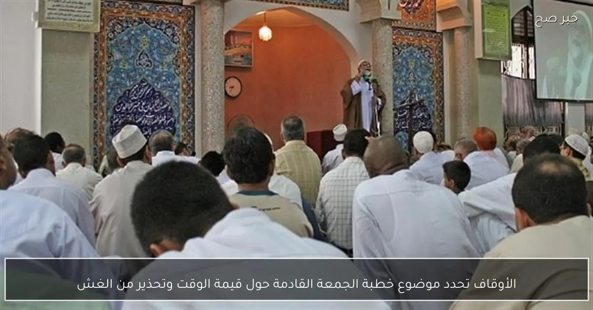 الأوقاف تحدد موضوع خطبة الجمعة القادمة حول قيمة الوقت وتحذير من الغش