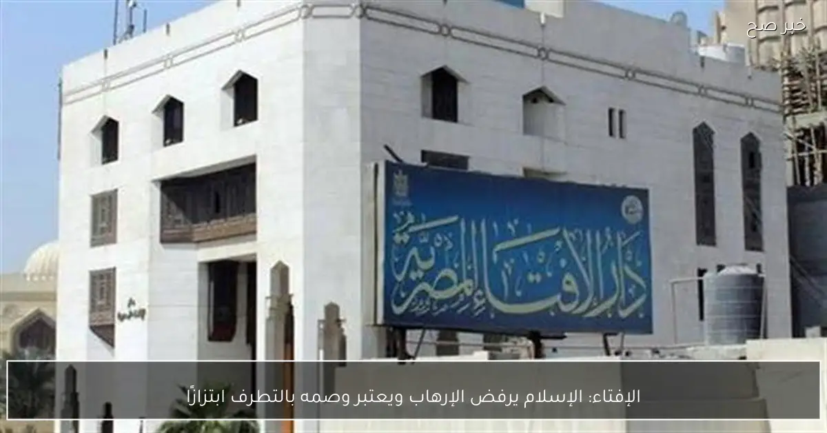 الإفتاء: الإسلام يرفض الإرهاب ويعتبر وصمه بالتطرف ابتزازًا