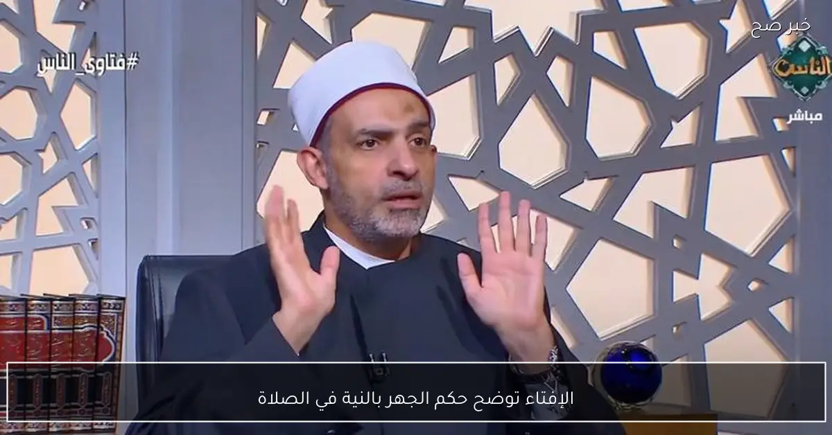 الإفتاء توضح حكم الجهر بالنية في الصلاة