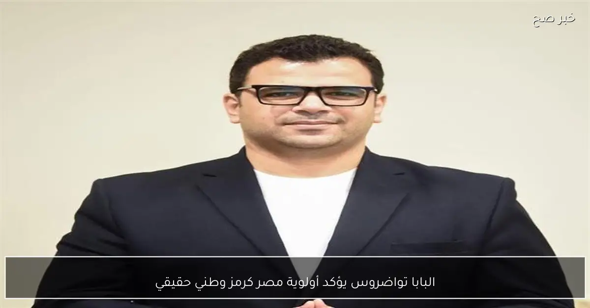 البابا تواضروس يؤكد أولوية مصر كرمز وطني حقيقي