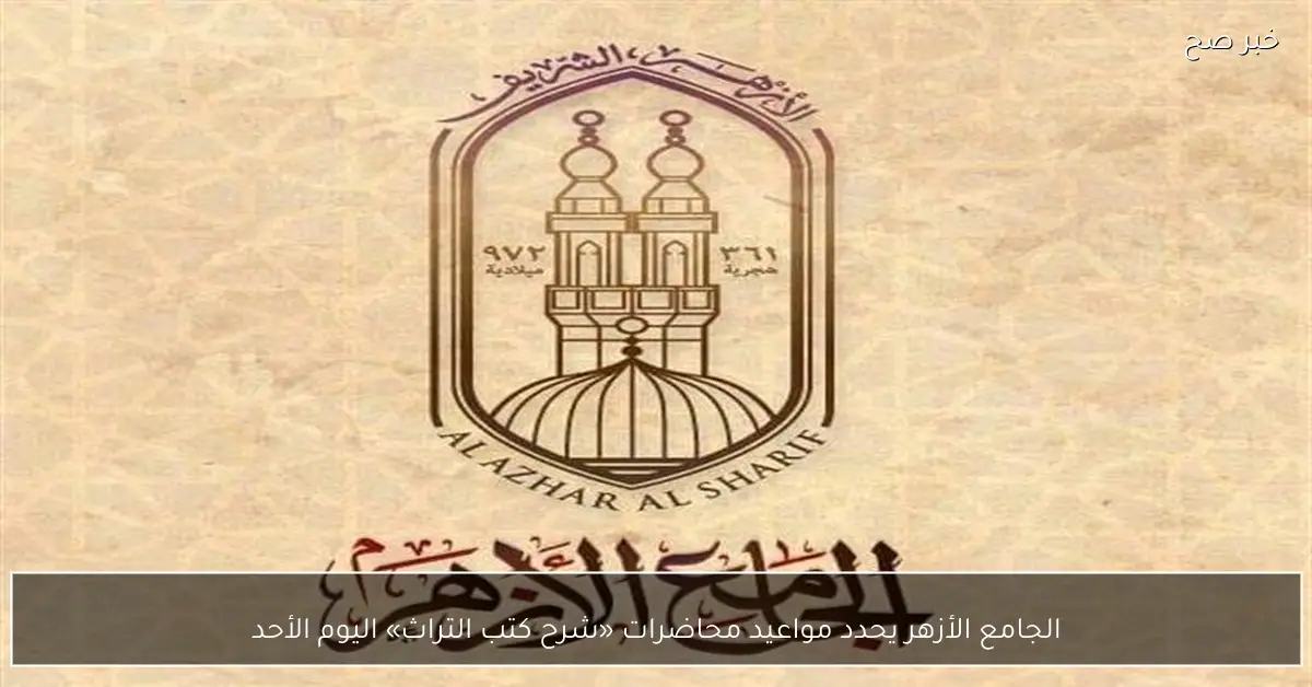 الجامع الأزهر يحدد مواعيد محاضرات «شرح كتب التراث» اليوم الأحد