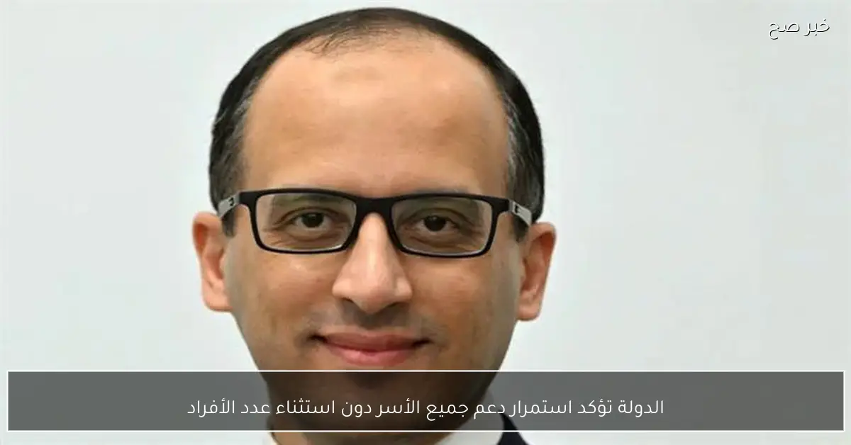 الدولة تؤكد استمرار دعم جميع الأسر دون استثناء عدد الأفراد