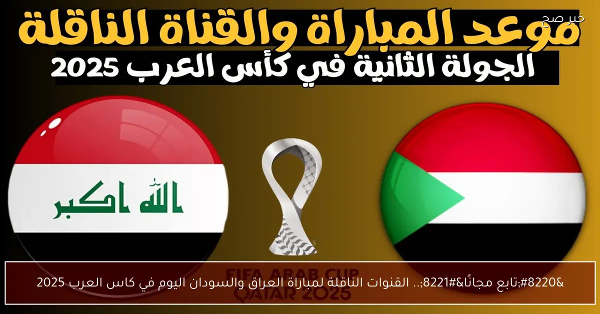 “تابع مجانًا”.. القنوات الناقلة لمباراة العراق والسودان اليوم في كاس العرب 2025